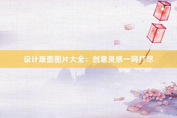 设计版面图片大全：创意灵感一网打尽